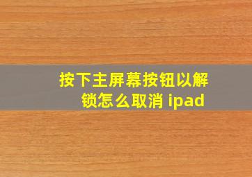 按下主屏幕按钮以解锁怎么取消 ipad